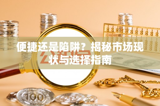 余干便捷还是陷阱？揭秘市场现状与选择指南