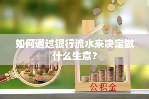 余干如何通过银行流水来决定做什么生意？