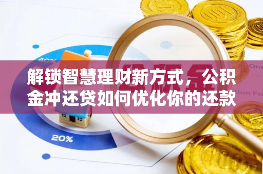 余干解锁智慧理财新方式，公积金冲还贷如何优化你的还款计划