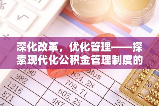 余干深化改革，优化管理——探索现代化公积金管理制度的实践与未来