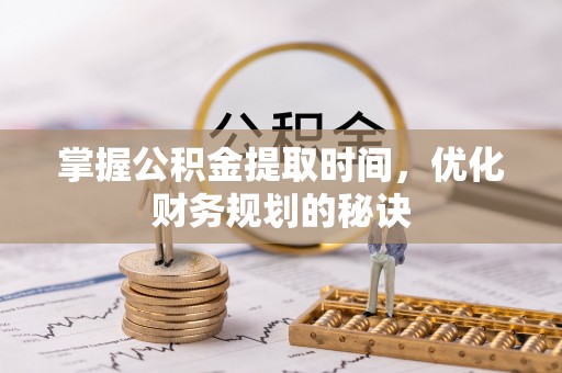 余干掌握公积金提取时间，优化财务规划的秘诀