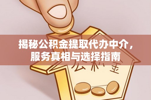 余干揭秘公积金提取代办中介，服务真相与选择指南