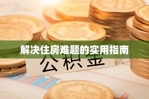 余干解决住房难题的实用指南