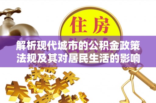 余干解析现代城市的公积金政策法规及其对居民生活的影响