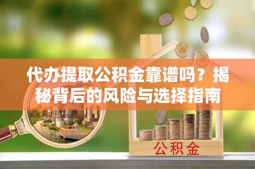 余干代办提取公积金靠谱吗？揭秘背后的风险与选择指南