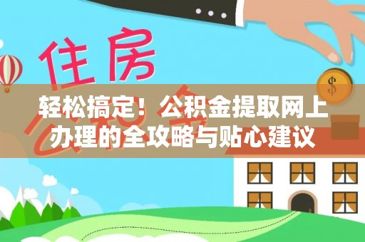 余干轻松搞定！公积金提取网上办理的全攻略与贴心建议