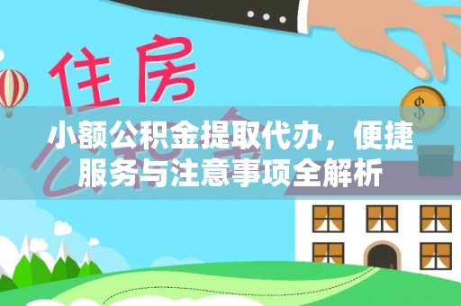 余干小额公积金提取代办，便捷服务与注意事项全解析
