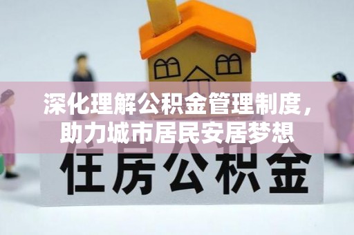 余干深化理解公积金管理制度，助力城市居民安居梦想
