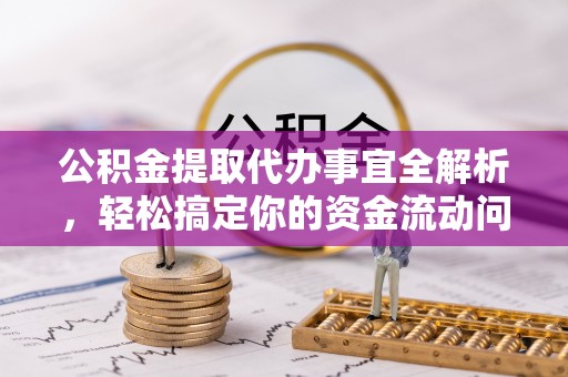 余干公积金提取代办事宜全解析，轻松搞定你的资金流动问题