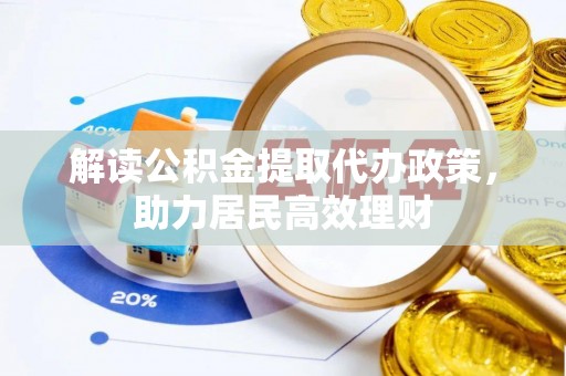 余干解读公积金提取代办政策，助力居民高效理财