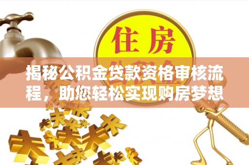 余干揭秘公积金贷款资格审核流程，助您轻松实现购房梦想