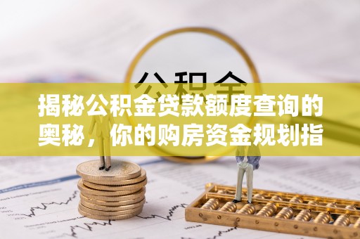 余干揭秘公积金贷款额度查询的奥秘，你的购房资金规划指南