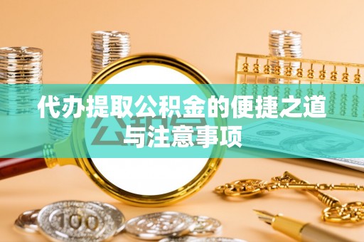 余干代办提取公积金的便捷之道与注意事项