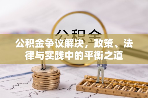 余干公积金争议解决，政策、法律与实践中的平衡之道