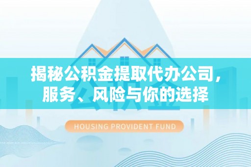 余干揭秘公积金提取代办公司，服务、风险与你的选择