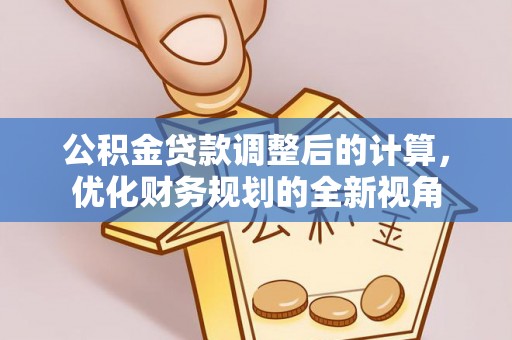 余干公积金贷款调整后的计算，优化财务规划的全新视角
