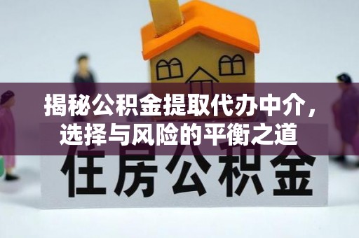 余干揭秘公积金提取代办中介，选择与风险的平衡之道