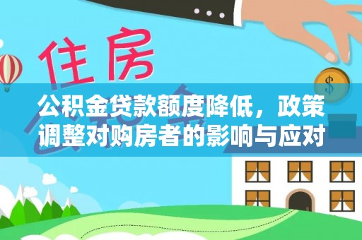 余干公积金贷款额度降低，政策调整对购房者的影响与应对策略