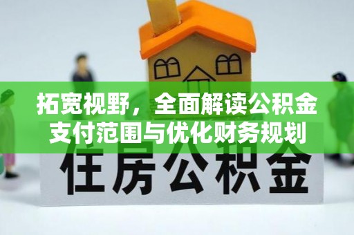 余干拓宽视野，全面解读公积金支付范围与优化财务规划