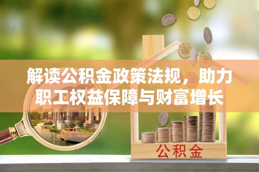 余干解读公积金政策法规，助力职工权益保障与财富增长