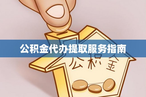余干公积金代办提取服务指南