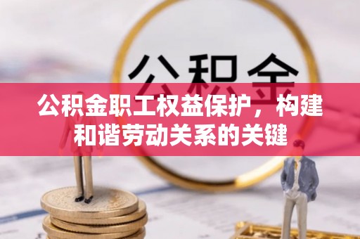 余干公积金职工权益保护，构建和谐劳动关系的关键