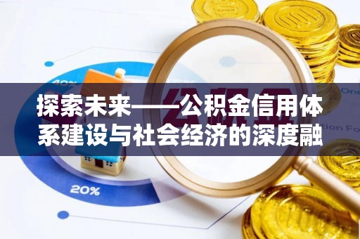 余干探索未来——公积金信用体系建设与社会经济的深度融合