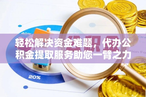 余干轻松解决资金难题，代办公积金提取服务助您一臂之力