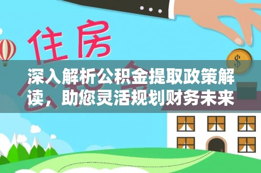 余干深入解析公积金提取政策解读，助您灵活规划财务未来