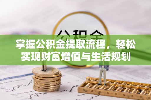 余干掌握公积金提取流程，轻松实现财富增值与生活规划