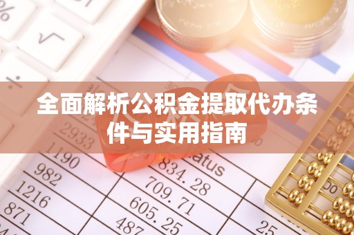 余干全面解析公积金提取代办条件与实用指南
