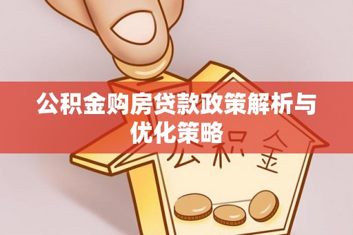余干公积金购房贷款政策解析与优化策略