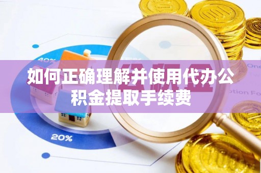 余干如何正确理解并使用代办公积金提取手续费