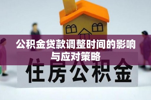 余干公积金贷款调整时间的影响与应对策略