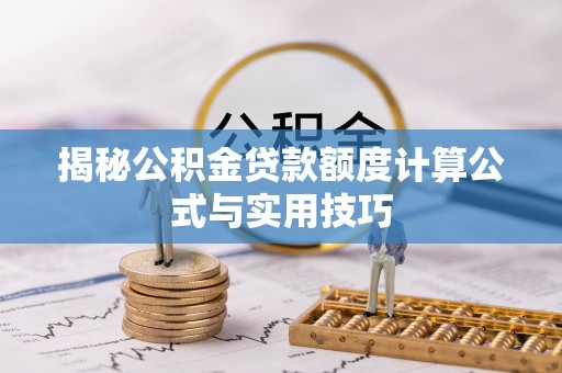 余干揭秘公积金贷款额度计算公式与实用技巧