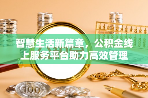 余干智慧生活新篇章，公积金线上服务平台助力高效管理
