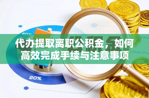 余干代办提取离职公积金，如何高效完成手续与注意事项