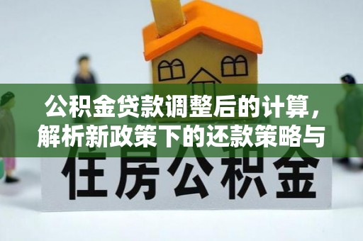 余干公积金贷款调整后的计算，解析新政策下的还款策略与财务规划
