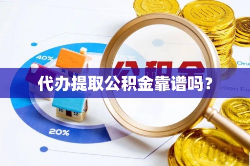 余干代办提取公积金靠谱吗？