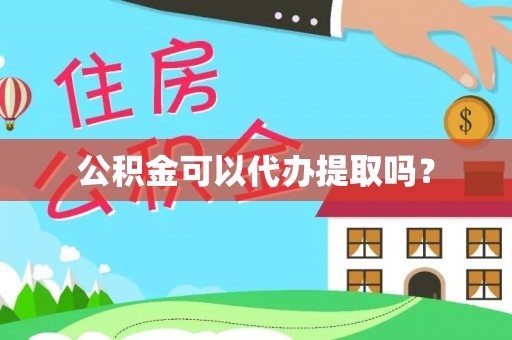 余干公积金可以代办提取吗？