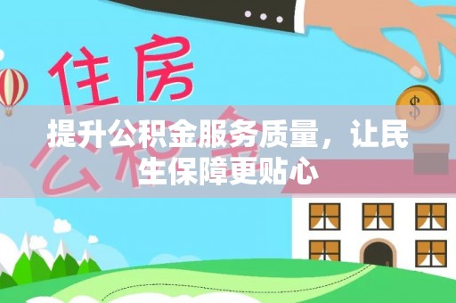 余干提升公积金服务质量，让民生保障更贴心