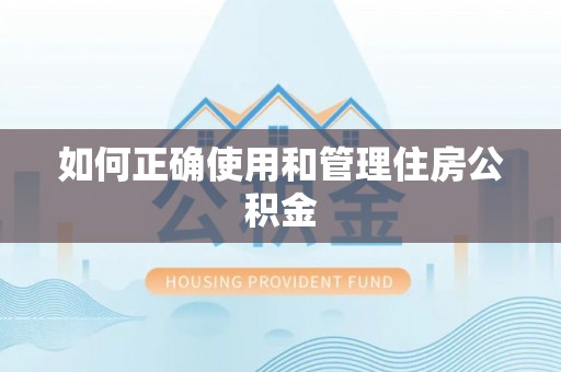 余干如何正确使用和管理住房公积金