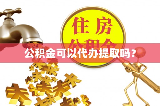余干公积金可以代办提取吗？