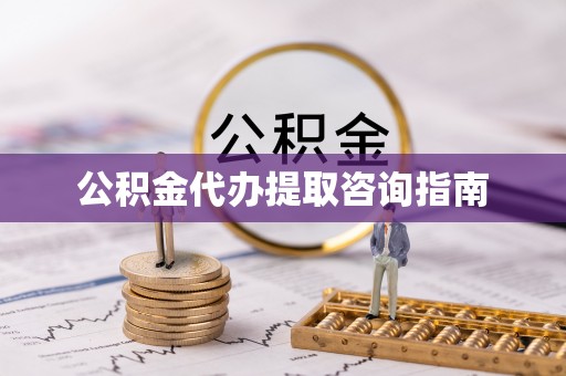 余干公积金代办提取咨询指南