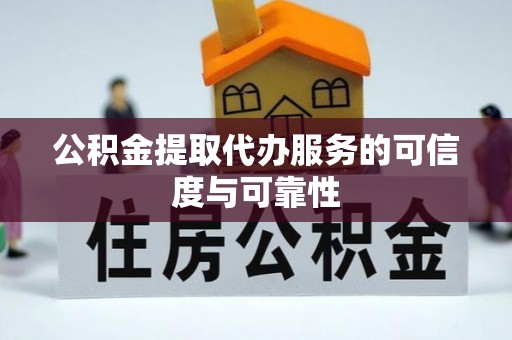 余干公积金提取代办服务的可信度与可靠性