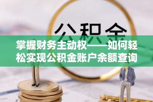余干掌握财务主动权——如何轻松实现公积金账户余额查询