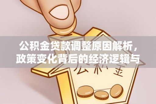 余干公积金贷款调整原因解析，政策变化背后的经济逻辑与民生考量